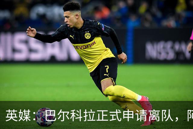 英媒：巴尔科拉正式申请离队，阿森纳利物浦密切关注其动向